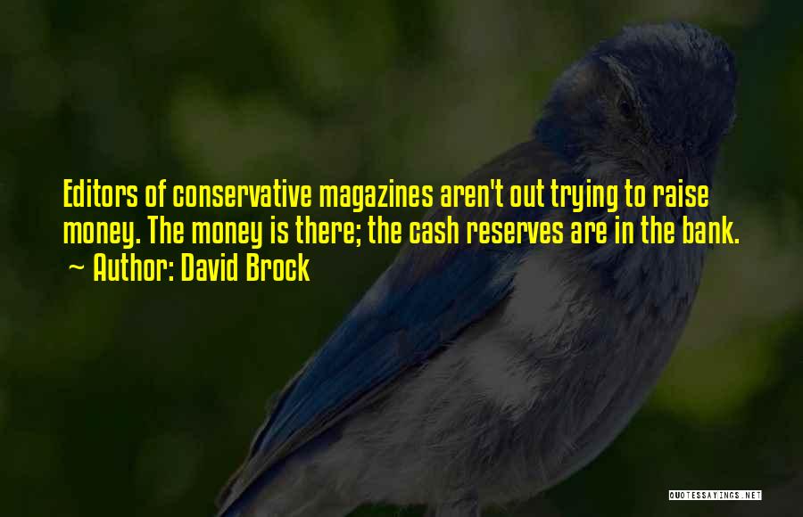 David Brock Quotes: Editors Of Conservative Magazines Aren't Out Trying To Raise Money. The Money Is There; The Cash Reserves Are In The