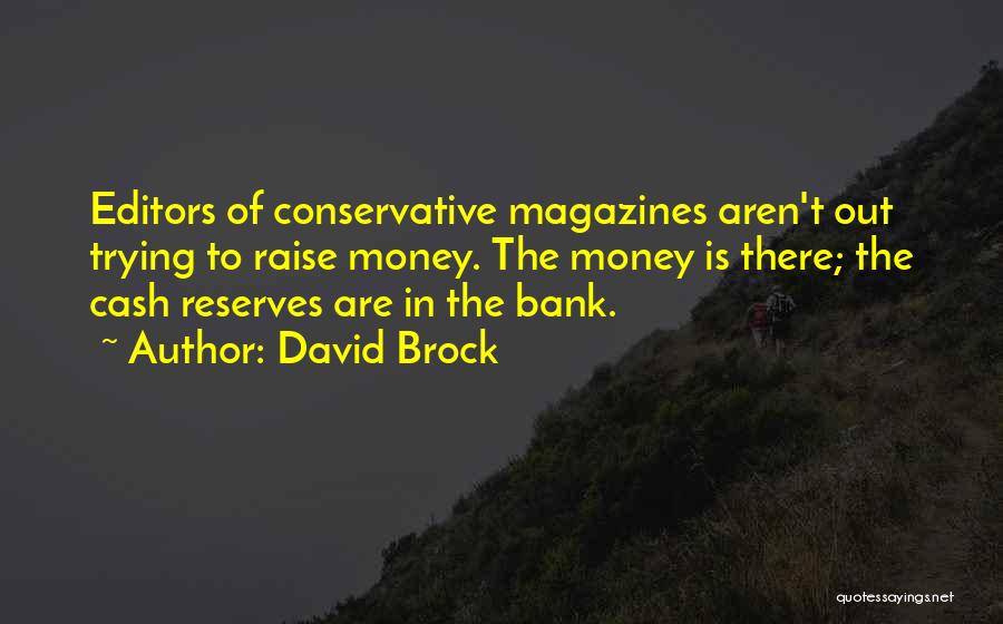 David Brock Quotes: Editors Of Conservative Magazines Aren't Out Trying To Raise Money. The Money Is There; The Cash Reserves Are In The