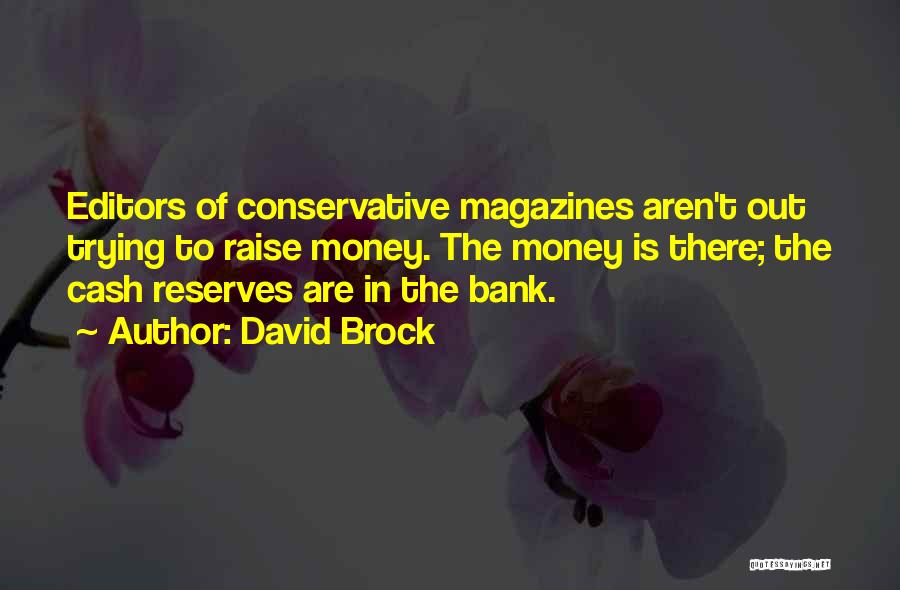 David Brock Quotes: Editors Of Conservative Magazines Aren't Out Trying To Raise Money. The Money Is There; The Cash Reserves Are In The