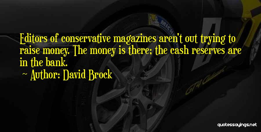 David Brock Quotes: Editors Of Conservative Magazines Aren't Out Trying To Raise Money. The Money Is There; The Cash Reserves Are In The