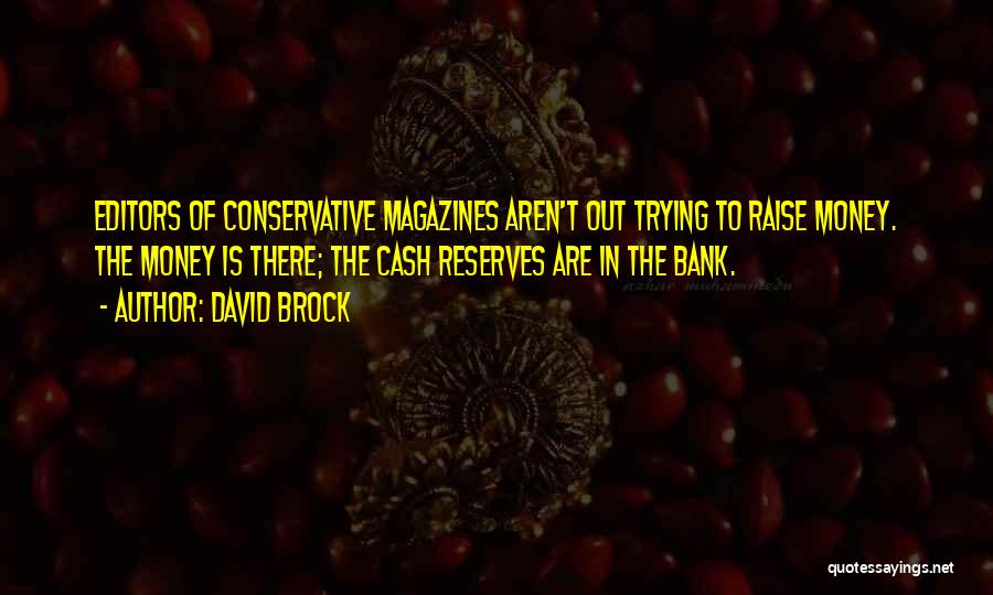 David Brock Quotes: Editors Of Conservative Magazines Aren't Out Trying To Raise Money. The Money Is There; The Cash Reserves Are In The