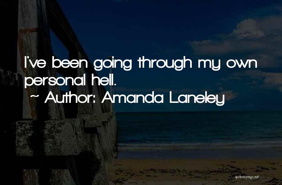 Amanda Laneley Quotes: I've Been Going Through My Own Personal Hell.