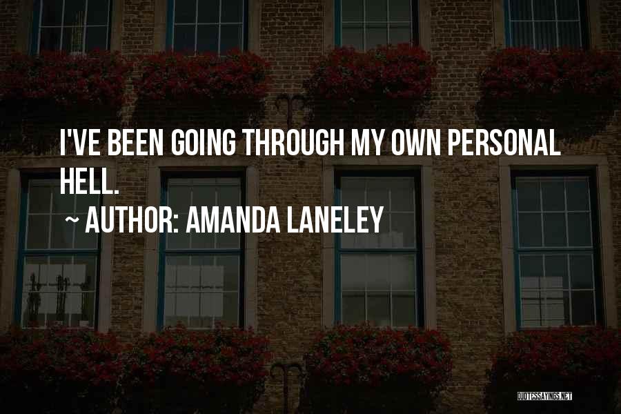 Amanda Laneley Quotes: I've Been Going Through My Own Personal Hell.