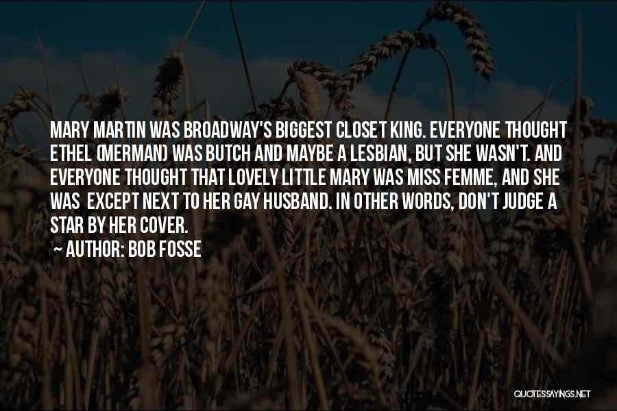 Bob Fosse Quotes: Mary Martin Was Broadway's Biggest Closet King. Everyone Thought Ethel (merman) Was Butch And Maybe A Lesbian, But She Wasn't.