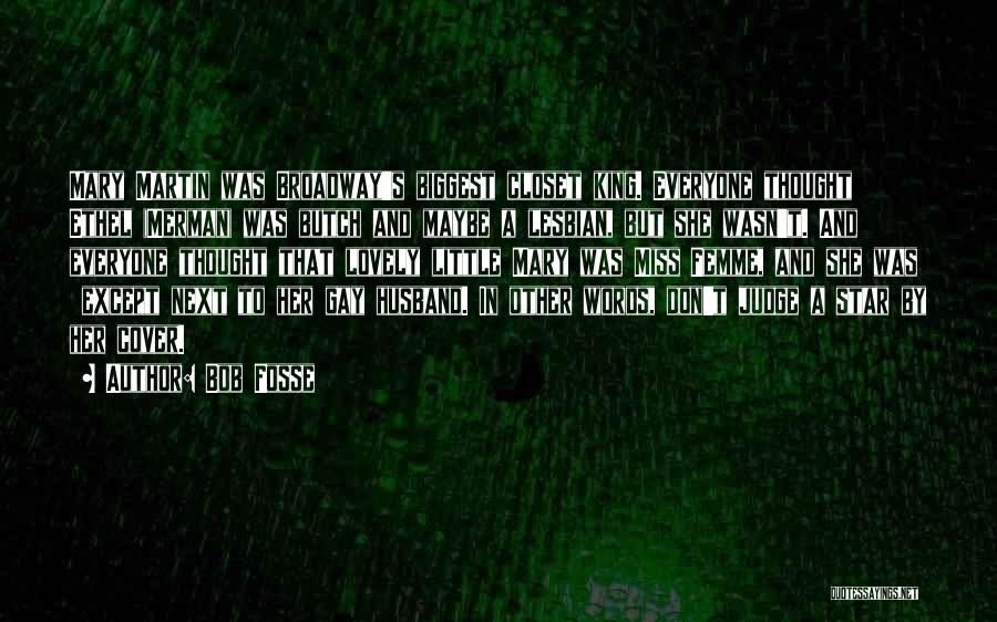Bob Fosse Quotes: Mary Martin Was Broadway's Biggest Closet King. Everyone Thought Ethel (merman) Was Butch And Maybe A Lesbian, But She Wasn't.