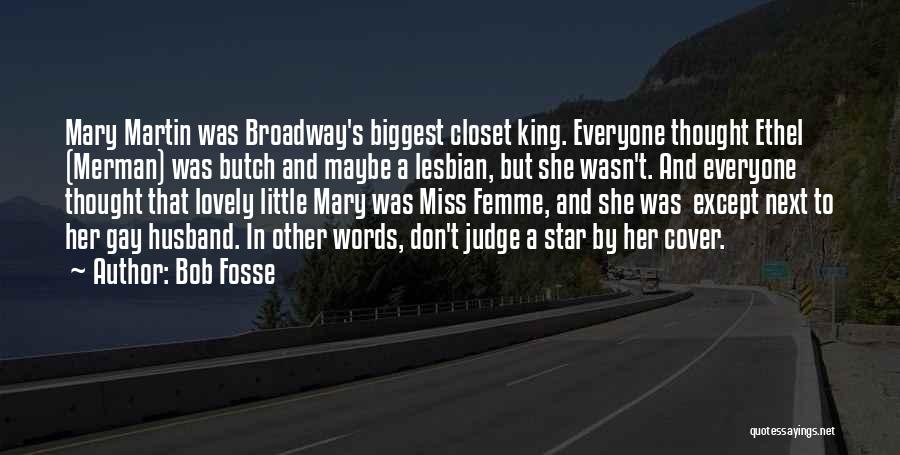 Bob Fosse Quotes: Mary Martin Was Broadway's Biggest Closet King. Everyone Thought Ethel (merman) Was Butch And Maybe A Lesbian, But She Wasn't.