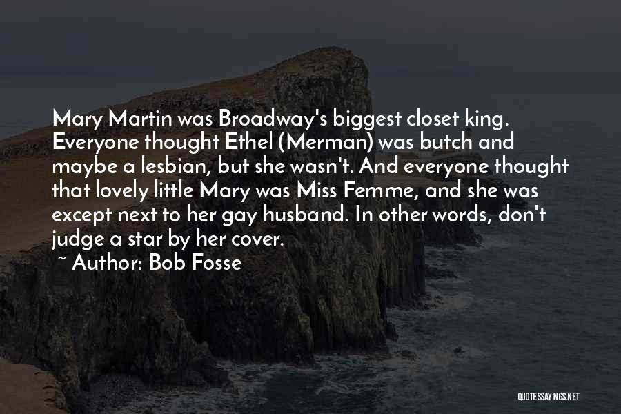 Bob Fosse Quotes: Mary Martin Was Broadway's Biggest Closet King. Everyone Thought Ethel (merman) Was Butch And Maybe A Lesbian, But She Wasn't.