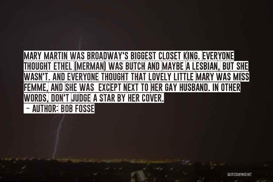 Bob Fosse Quotes: Mary Martin Was Broadway's Biggest Closet King. Everyone Thought Ethel (merman) Was Butch And Maybe A Lesbian, But She Wasn't.