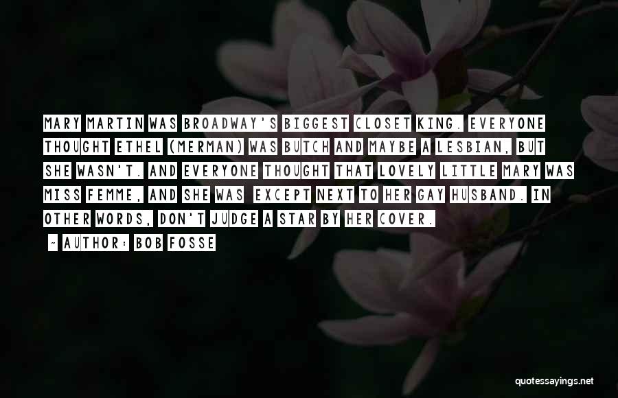 Bob Fosse Quotes: Mary Martin Was Broadway's Biggest Closet King. Everyone Thought Ethel (merman) Was Butch And Maybe A Lesbian, But She Wasn't.