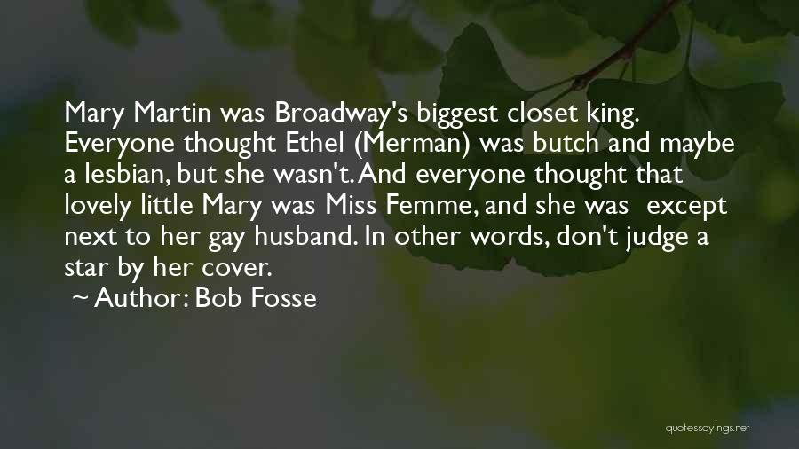 Bob Fosse Quotes: Mary Martin Was Broadway's Biggest Closet King. Everyone Thought Ethel (merman) Was Butch And Maybe A Lesbian, But She Wasn't.