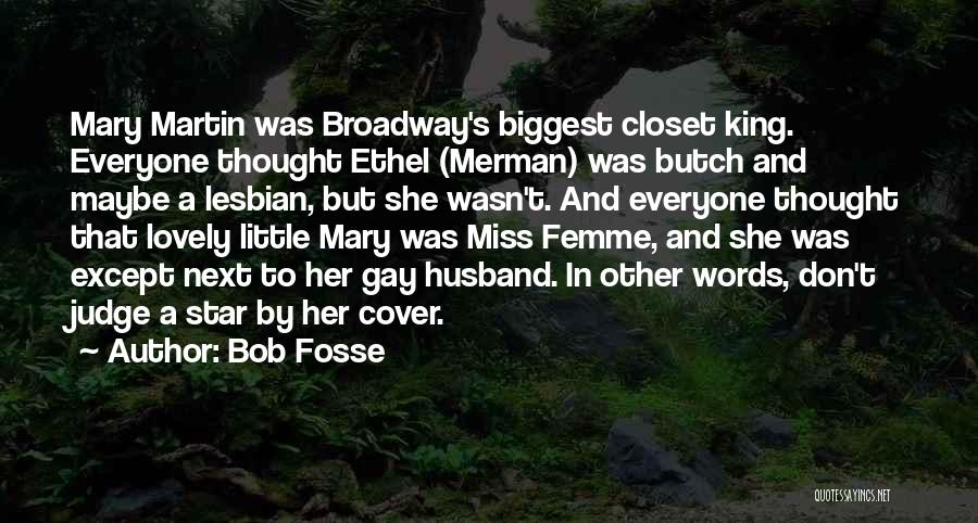 Bob Fosse Quotes: Mary Martin Was Broadway's Biggest Closet King. Everyone Thought Ethel (merman) Was Butch And Maybe A Lesbian, But She Wasn't.