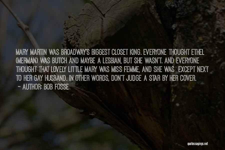 Bob Fosse Quotes: Mary Martin Was Broadway's Biggest Closet King. Everyone Thought Ethel (merman) Was Butch And Maybe A Lesbian, But She Wasn't.