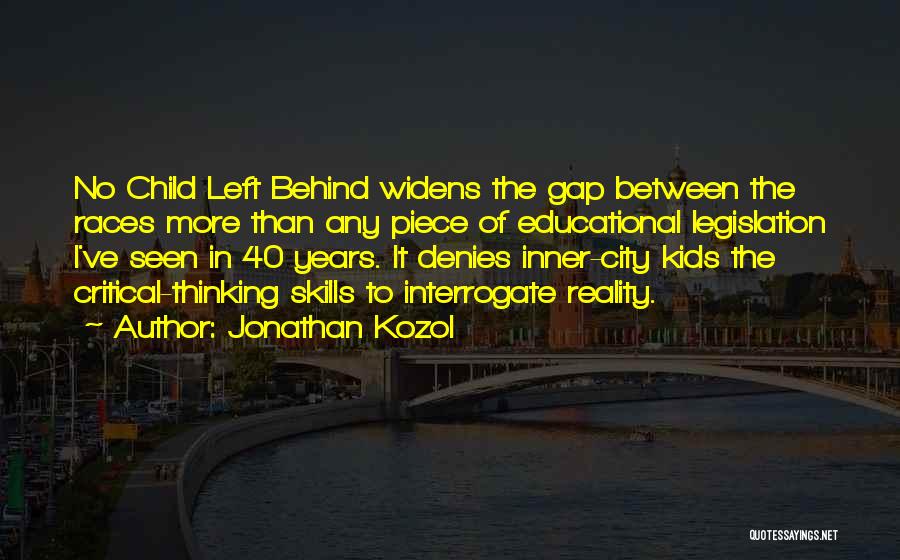 Jonathan Kozol Quotes: No Child Left Behind Widens The Gap Between The Races More Than Any Piece Of Educational Legislation I've Seen In