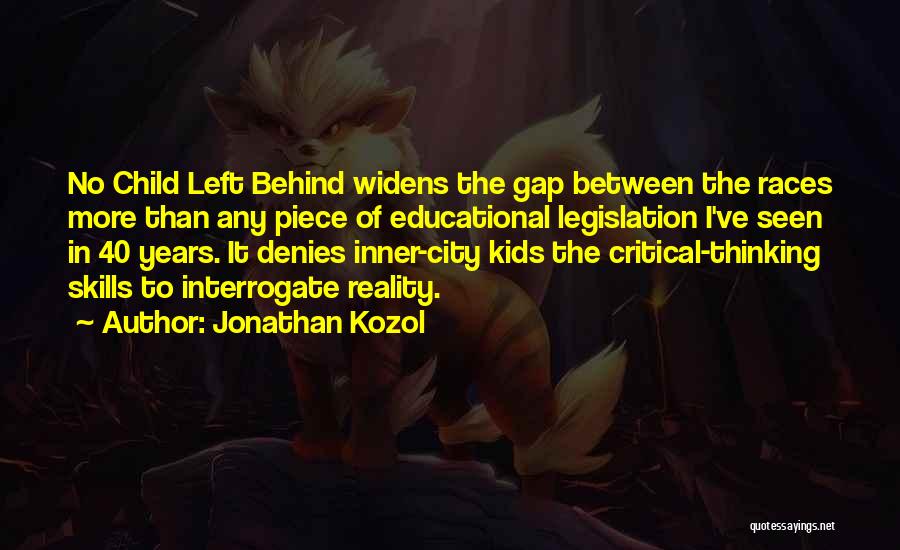 Jonathan Kozol Quotes: No Child Left Behind Widens The Gap Between The Races More Than Any Piece Of Educational Legislation I've Seen In