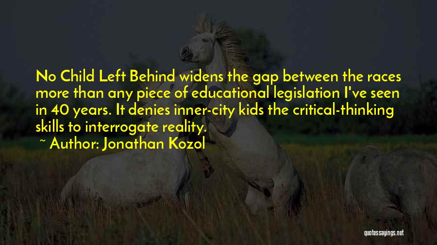 Jonathan Kozol Quotes: No Child Left Behind Widens The Gap Between The Races More Than Any Piece Of Educational Legislation I've Seen In