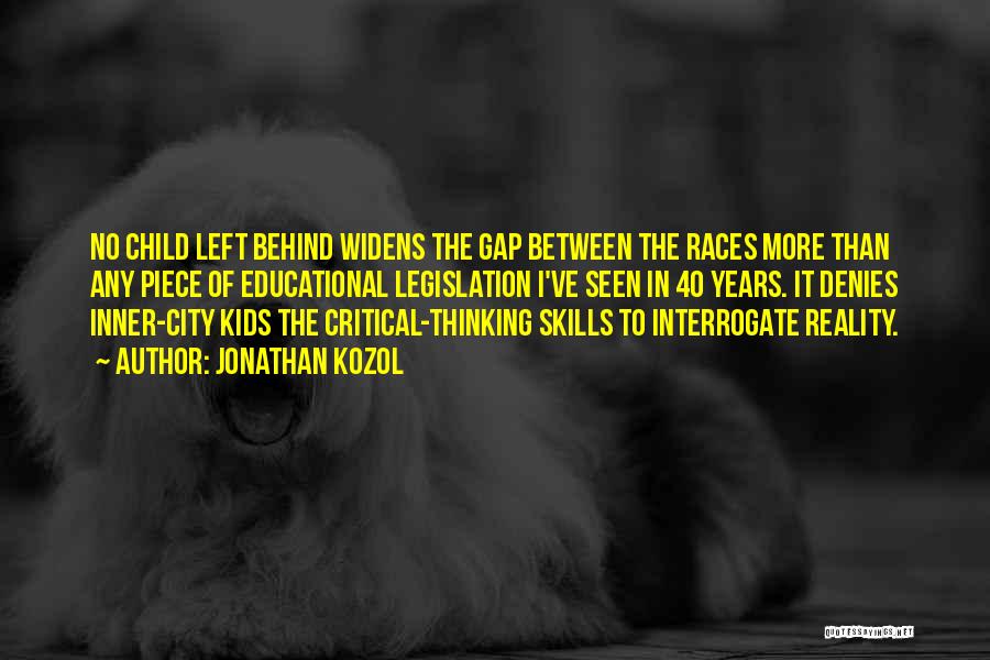 Jonathan Kozol Quotes: No Child Left Behind Widens The Gap Between The Races More Than Any Piece Of Educational Legislation I've Seen In