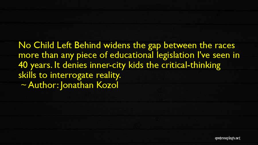 Jonathan Kozol Quotes: No Child Left Behind Widens The Gap Between The Races More Than Any Piece Of Educational Legislation I've Seen In