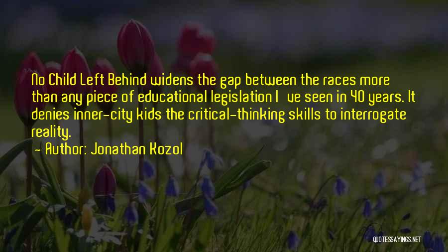 Jonathan Kozol Quotes: No Child Left Behind Widens The Gap Between The Races More Than Any Piece Of Educational Legislation I've Seen In