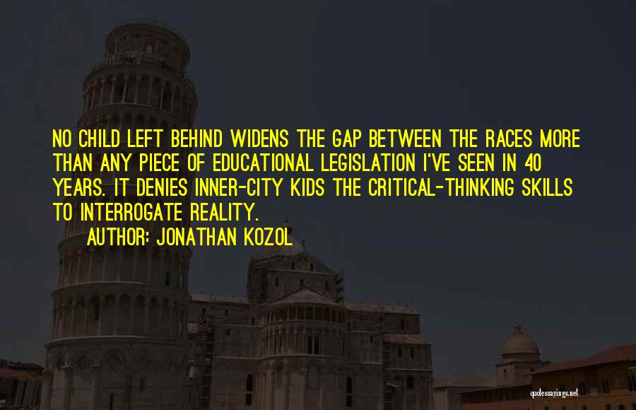 Jonathan Kozol Quotes: No Child Left Behind Widens The Gap Between The Races More Than Any Piece Of Educational Legislation I've Seen In