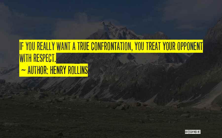 Henry Rollins Quotes: If You Really Want A True Confrontation, You Treat Your Opponent With Respect.