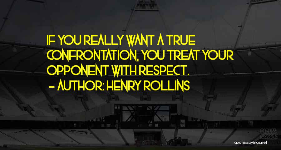 Henry Rollins Quotes: If You Really Want A True Confrontation, You Treat Your Opponent With Respect.