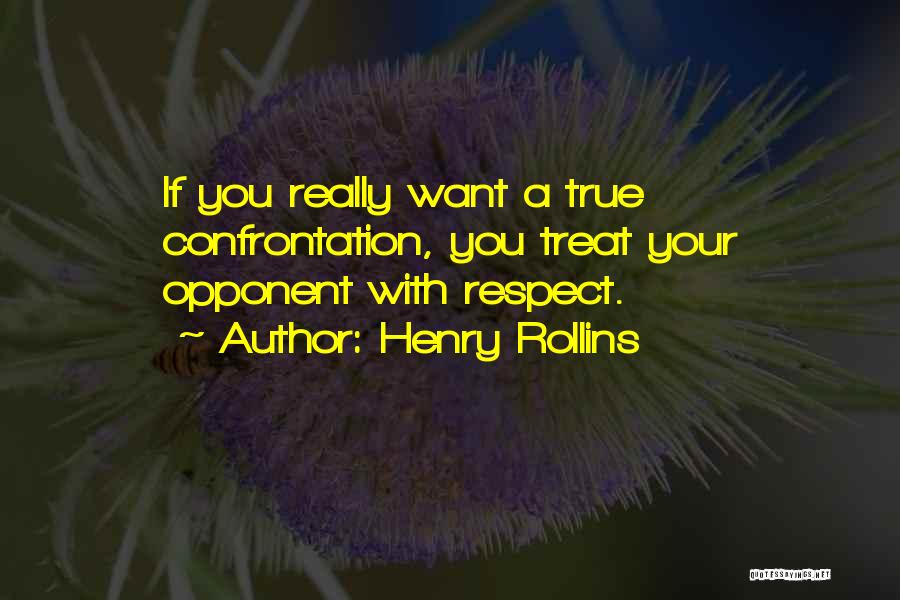 Henry Rollins Quotes: If You Really Want A True Confrontation, You Treat Your Opponent With Respect.