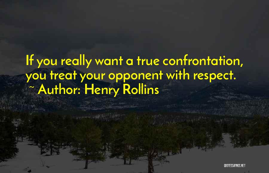 Henry Rollins Quotes: If You Really Want A True Confrontation, You Treat Your Opponent With Respect.