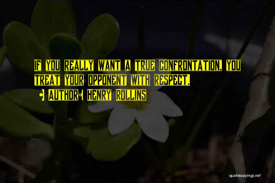 Henry Rollins Quotes: If You Really Want A True Confrontation, You Treat Your Opponent With Respect.