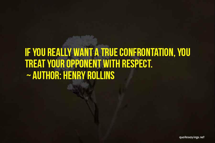 Henry Rollins Quotes: If You Really Want A True Confrontation, You Treat Your Opponent With Respect.