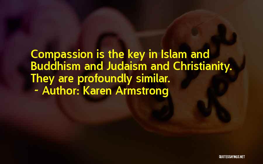 Karen Armstrong Quotes: Compassion Is The Key In Islam And Buddhism And Judaism And Christianity. They Are Profoundly Similar.