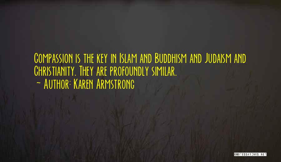 Karen Armstrong Quotes: Compassion Is The Key In Islam And Buddhism And Judaism And Christianity. They Are Profoundly Similar.