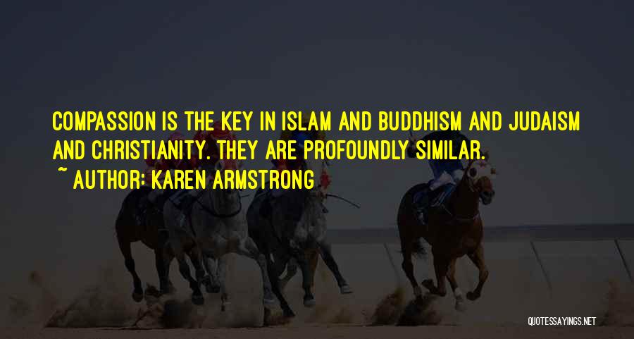 Karen Armstrong Quotes: Compassion Is The Key In Islam And Buddhism And Judaism And Christianity. They Are Profoundly Similar.