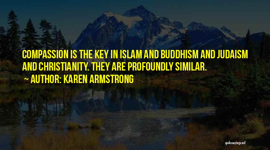 Karen Armstrong Quotes: Compassion Is The Key In Islam And Buddhism And Judaism And Christianity. They Are Profoundly Similar.
