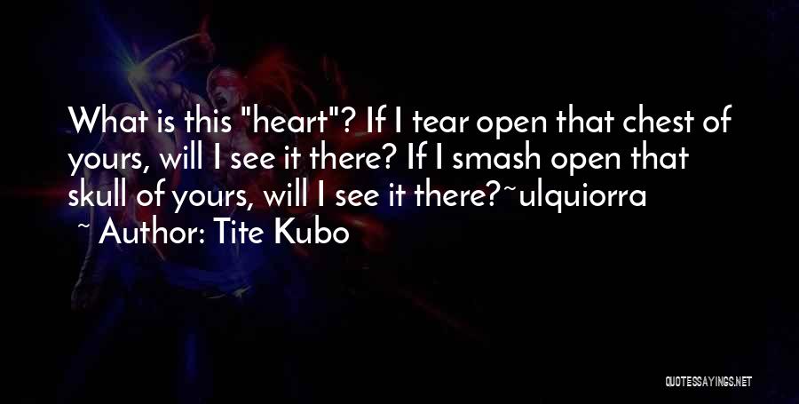 Tite Kubo Quotes: What Is This Heart? If I Tear Open That Chest Of Yours, Will I See It There? If I Smash