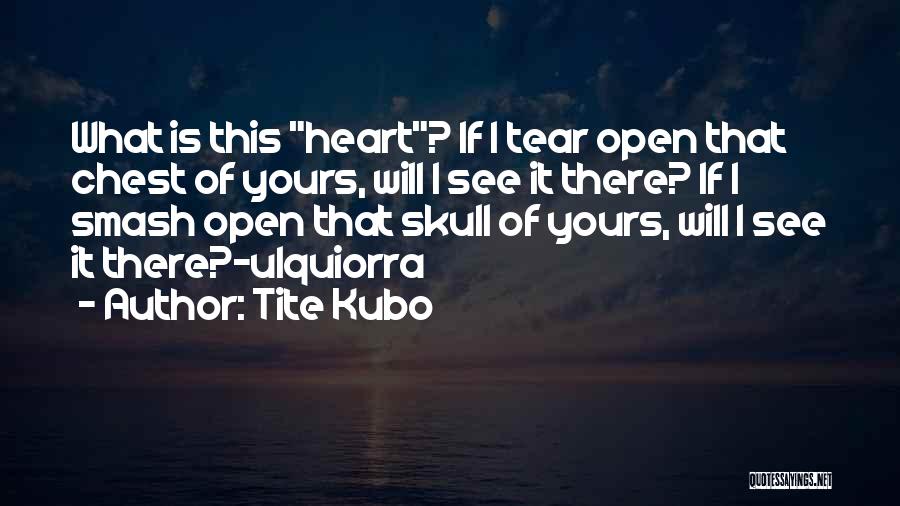 Tite Kubo Quotes: What Is This Heart? If I Tear Open That Chest Of Yours, Will I See It There? If I Smash