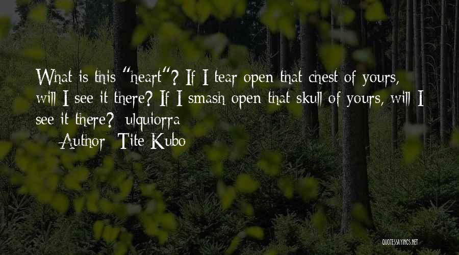 Tite Kubo Quotes: What Is This Heart? If I Tear Open That Chest Of Yours, Will I See It There? If I Smash