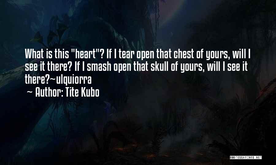 Tite Kubo Quotes: What Is This Heart? If I Tear Open That Chest Of Yours, Will I See It There? If I Smash