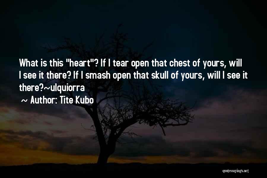 Tite Kubo Quotes: What Is This Heart? If I Tear Open That Chest Of Yours, Will I See It There? If I Smash