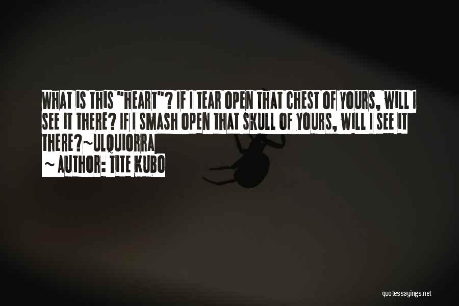 Tite Kubo Quotes: What Is This Heart? If I Tear Open That Chest Of Yours, Will I See It There? If I Smash