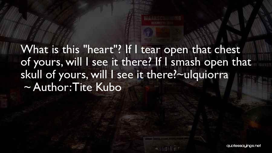 Tite Kubo Quotes: What Is This Heart? If I Tear Open That Chest Of Yours, Will I See It There? If I Smash