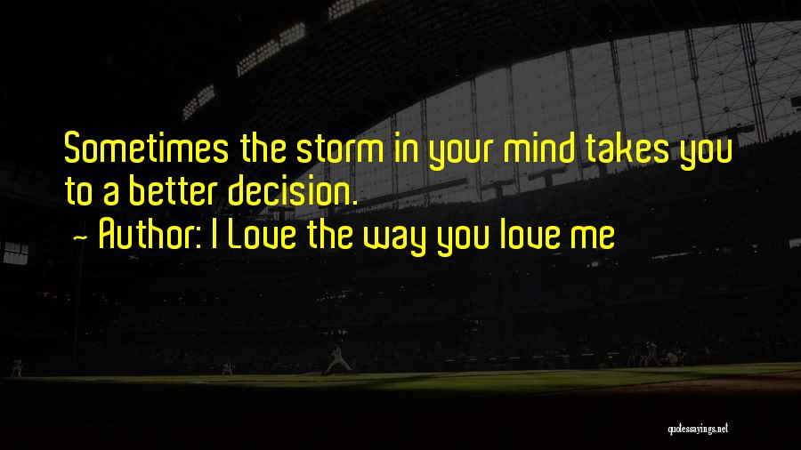 I Love The Way You Love Me Quotes: Sometimes The Storm In Your Mind Takes You To A Better Decision.