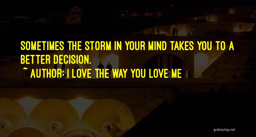 I Love The Way You Love Me Quotes: Sometimes The Storm In Your Mind Takes You To A Better Decision.