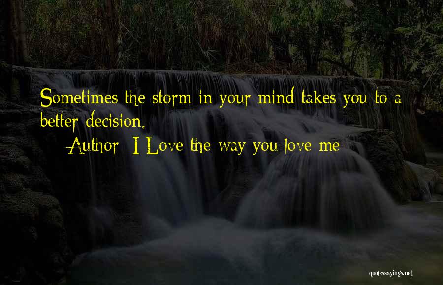 I Love The Way You Love Me Quotes: Sometimes The Storm In Your Mind Takes You To A Better Decision.