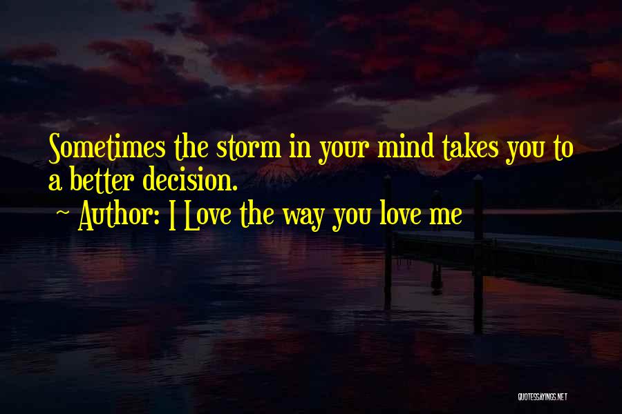 I Love The Way You Love Me Quotes: Sometimes The Storm In Your Mind Takes You To A Better Decision.