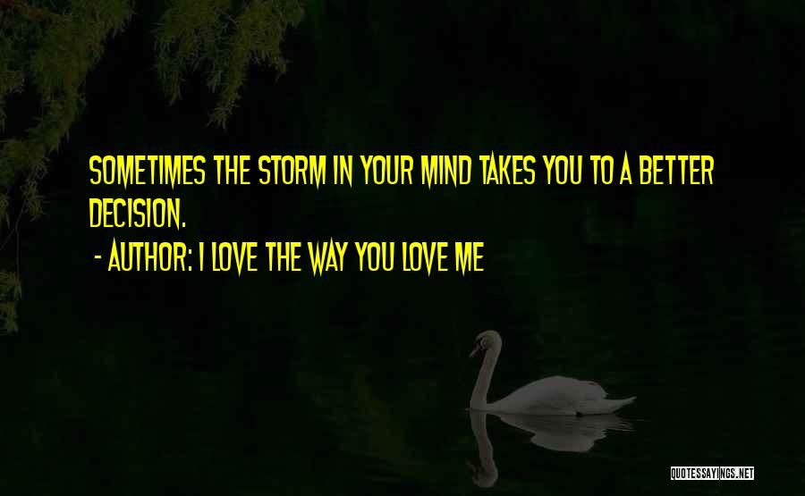 I Love The Way You Love Me Quotes: Sometimes The Storm In Your Mind Takes You To A Better Decision.