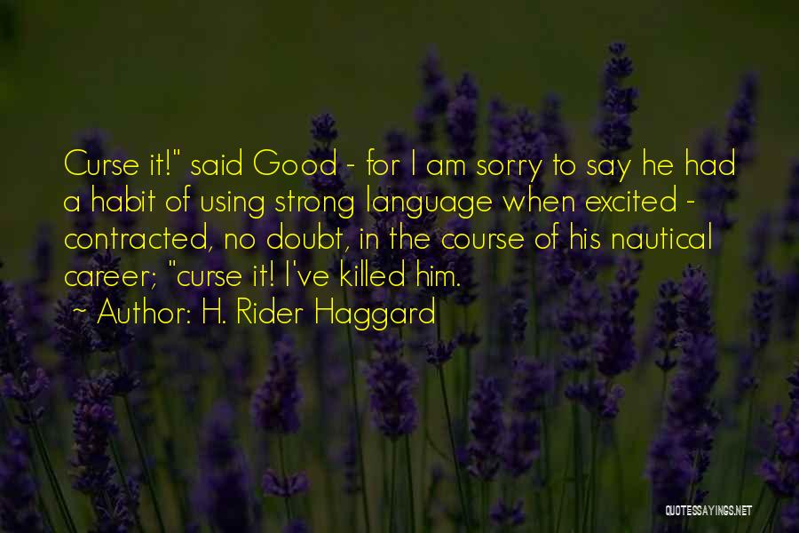 H. Rider Haggard Quotes: Curse It! Said Good - For I Am Sorry To Say He Had A Habit Of Using Strong Language When