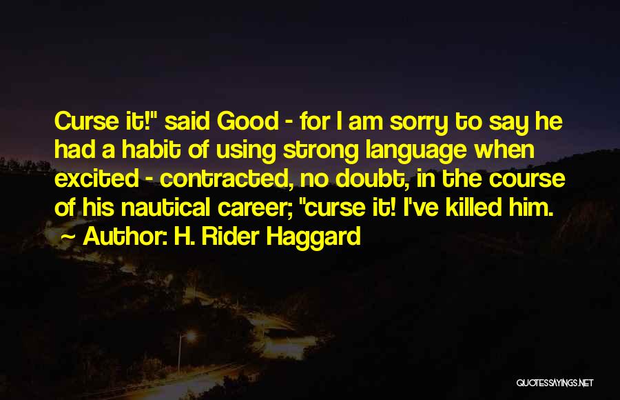 H. Rider Haggard Quotes: Curse It! Said Good - For I Am Sorry To Say He Had A Habit Of Using Strong Language When