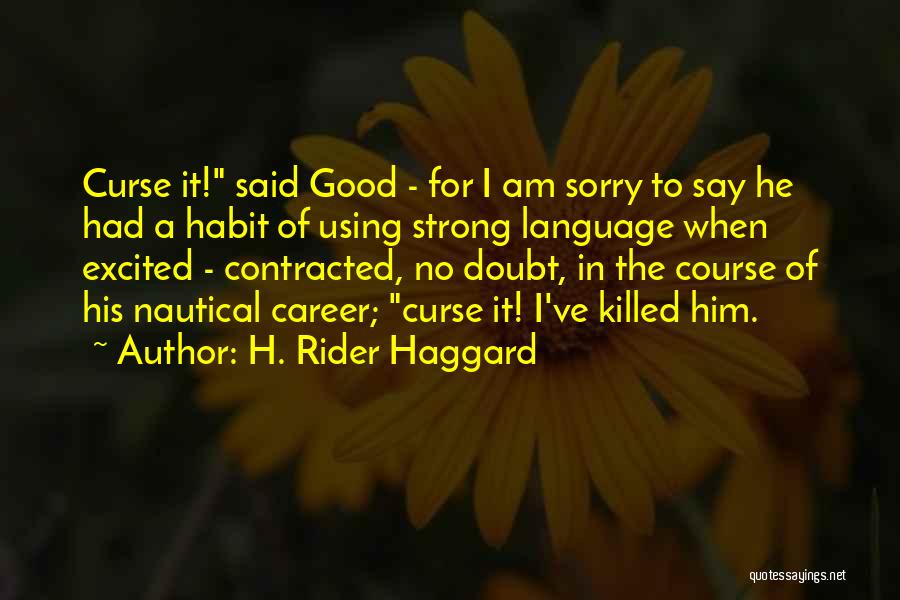 H. Rider Haggard Quotes: Curse It! Said Good - For I Am Sorry To Say He Had A Habit Of Using Strong Language When