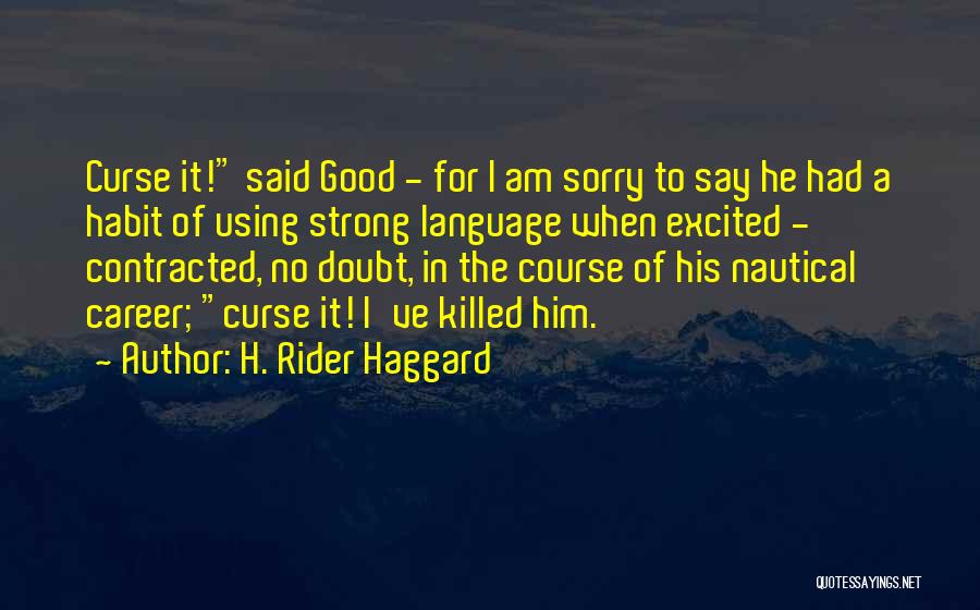 H. Rider Haggard Quotes: Curse It! Said Good - For I Am Sorry To Say He Had A Habit Of Using Strong Language When