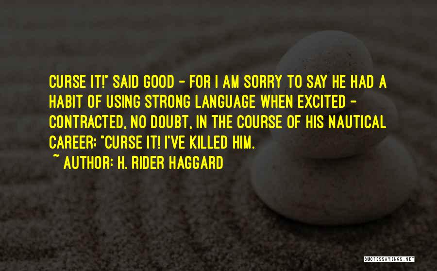 H. Rider Haggard Quotes: Curse It! Said Good - For I Am Sorry To Say He Had A Habit Of Using Strong Language When